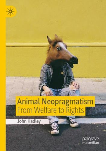 Animal Neopragmatism : From Welfare to Rights by John Hadley (2020, Trade ...