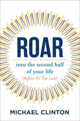 Roar : Into the Second Half of Your Life (before It's Too Late) by Michael...