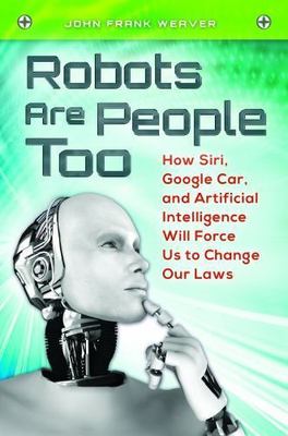 Robots Are People Too: How Siri, Google Car, and Artificial Intelligence Will Fo