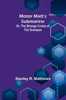 Stanley R. Matthews | Motor Matt's Submarine; Or, The Strange Cruise Of The...