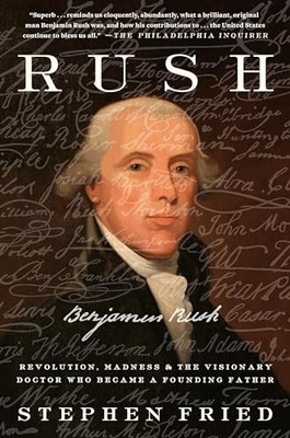 Rush : Revolution, Madness, and Benjamin Rush, the Visionary Doctor Who ...
