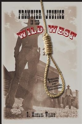 Frontier Justice in the Wild West : Bungled, Bizarre, and Fascinating Executi...