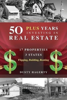 50 Plus Years Investing in Real Estate: 17 Properties, 3 States: Flipping, Build