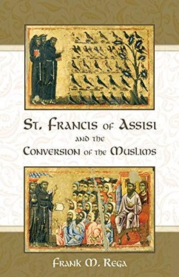 ST. FRANCIS OF ASSISI AND THE CONVERSION OF THE MUSLIMS By Frank M. Rega **NEW**