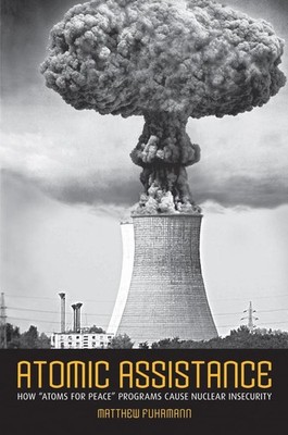 Atomic Assistance: How ''Atoms for Peace'' Programs Cause Nuclear Insecurity (...