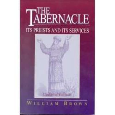 The Tabernacle: Its Priests and Its Services by William Brown