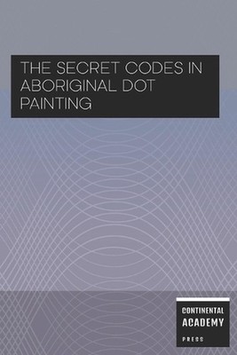 The Secret Codes in Aboriginal Dot Painting by Continental Academy Press Paperba