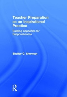 Teacher Preparation as an Inspirational Practice: Building Capacities for Respon