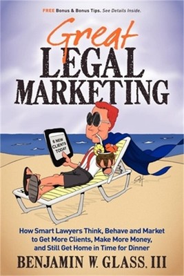 Great Legal Marketing: How Smart Lawyers Think, Behave and Market to Get More Cl