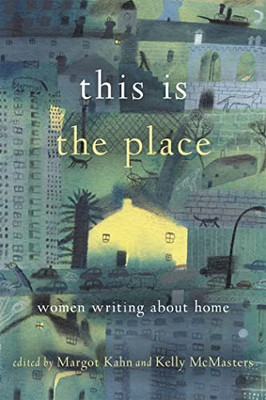 This Is the Place: Women Writing about Home -  NEW Kelly Mcmasters 2017