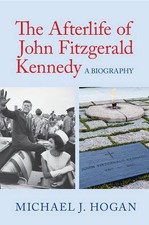 The Afterlife of John Fitzgerald Kennedy: A Biography by Michael J. Hogan (Engli