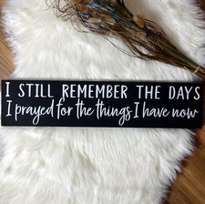 I STILL REMEMBER THE DAYS I PRAYED FOR THE THINGS...Rustic Handmade Wood Sign