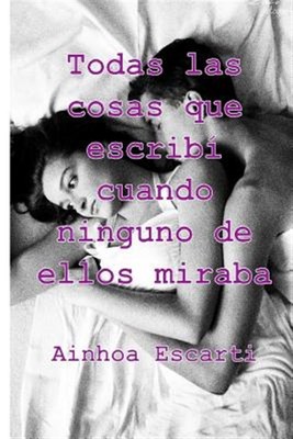 Todas las cosas que escribi cuando ninguno de ellos miraba, Paperback by Esca...