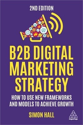 B2B Digital Marketing Strategy: How to Use New Frameworks and Models to Achieve