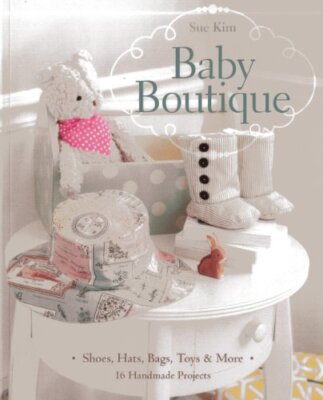 Baby Boutique: 16 Handmade Projects  Shoes, Hats, Bags, Toys & M