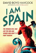 I am Spain: The Spanish Civil War and the Men and Women... by David Boyd Haycock