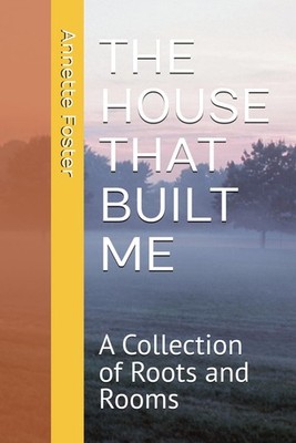 THE HOUSE THAT BUILT ME: A Collection of Roots and Rooms