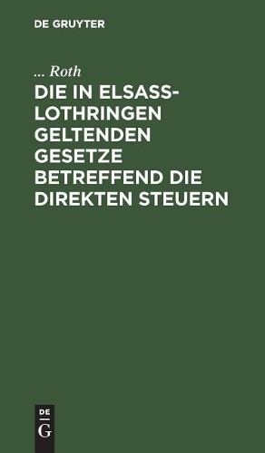 Roth Die in Elsaß-Lothringen Geltenden Gesetze Betreffend Die Direkte (Hardback)