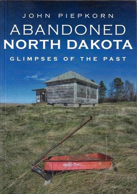 Abandoned North Dakota: Glimpses of the Past by John Piepkorn (2020, Paperback)