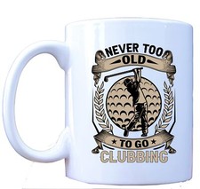 Never Too Old to Go Clubbing Mug, Funny Golf Lover Gift, Humorous Coffee Cup