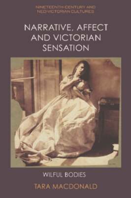 Narrative, Affect and Victorian Sensation: Wilful Bodies by Tara MacDonald: New