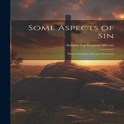 Some Aspects of Sin Three Courses of Lent Sermons Aubrey Lackingt