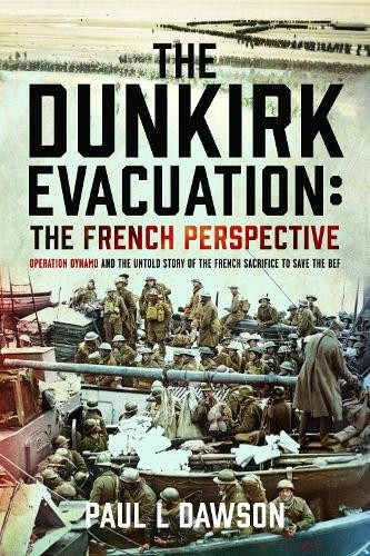 The Dunkirk Evacuation: The French Perspective by Paul L Dawson -