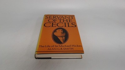 			Servant of the Cecils: Life of Sir Michael Hickes, Smith, Alan G.		
