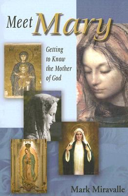 Meet Mary: Getting to Know the Mother of God by Miravalle, Mark