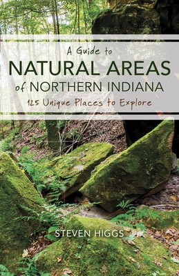 A Guide to Natural Areas of Northern Indiana: 125 Unique Places to Explore (...