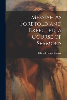 Edward Harold Br Messiah As Foretold and Expected, a Course of Ser (Taschenbuch)