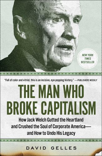 Man Who Broke Capitalism : How Jack Welch Gutted the Heartland and Crushed ...