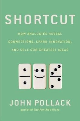 Shortcut: How Analogies Reveal Connections, Spark Innovation, and Sell Ou - GOOD