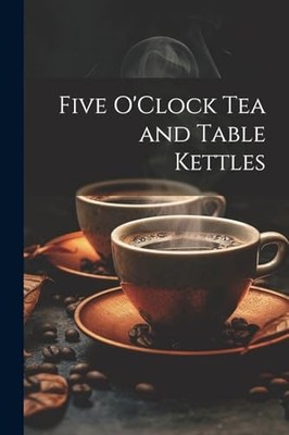 Anonymous - Five O'Clock Tea and Table Kettles - New paperback or soft - X555z