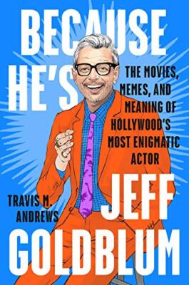 Because He's Jeff Goldblum: The Movies, Memes, and Meaning of Hollywood's Mos...