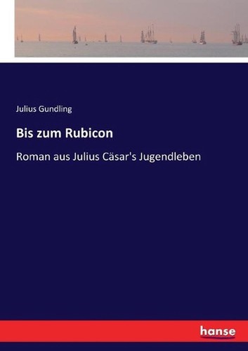 Julius Cäsar Für Kinder Erklärt Bis zum Rubicon: Roman aus Julius C?sar's Jugendleben by Julius