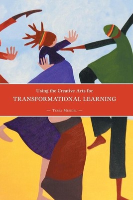 Using the Creative Arts for Transformational Learning by Tessa Mendel (English)