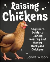 Raising Chickens Beginners Guide To Raising Healthy And Happy Backyard Chickens