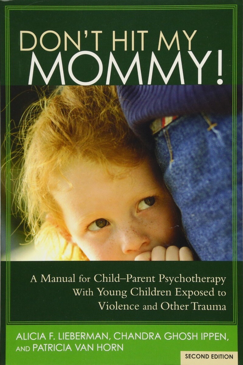 Don't Hit My Mommy! A Manual for Child-Parent Psychotherapy With Young Childr...