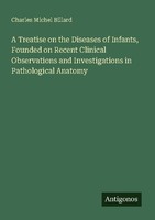 A Treatise On The Diseases Of Infants, Founded On Recent Clinical Observations A