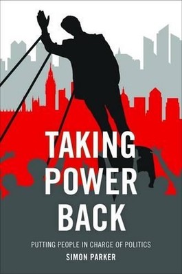 Taking Power Back: Putting People in Charge of Politics by Simon Parker (English