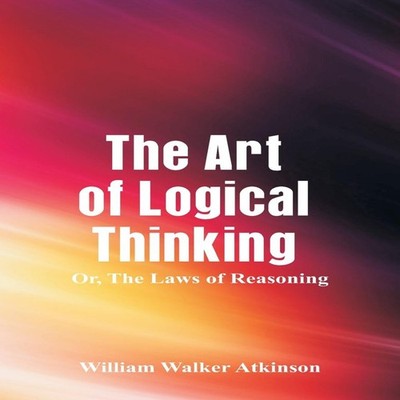 The Art of Logical Thinking The Laws of Reasoning William Walker