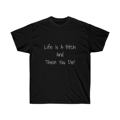 Life Is A Bitch And Then You Die! Black w/gray