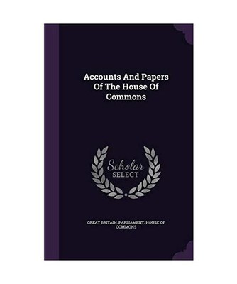 Accounts And Papers Of The House Of Commons, Great Britain. Parliament. House of
