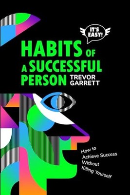 It's Easy! Habits of a Successful Person: How to Achieve Success Without Kil...