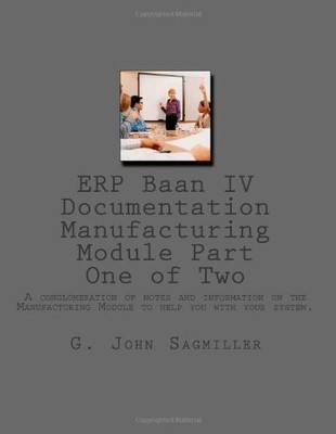 ERP BAAN IV DOCUMENTATION MANUFACTURING MODULE PART ONE OF By G. John Sagmiller