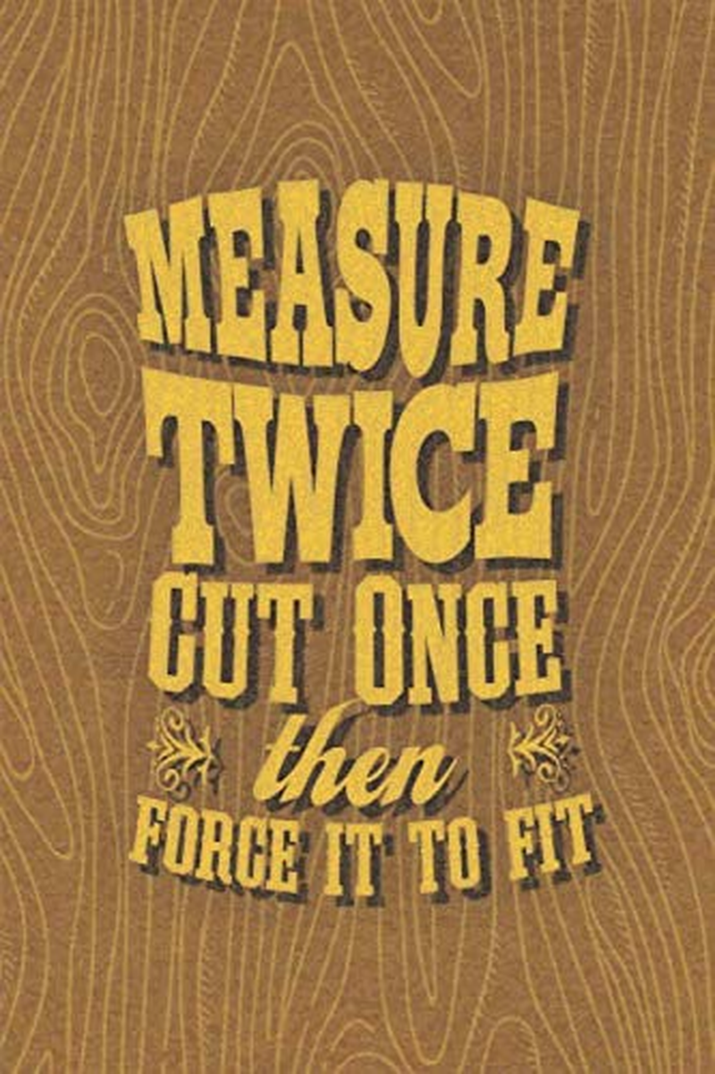 Woodworking Journal Gag Gift for Men: Measure Twice, Cut Once, Then Force It to