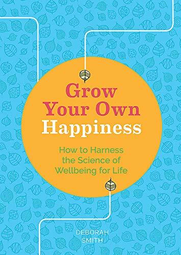 Grow Your Own Happiness: How to Harness the Science of Wellbeing for Life By De