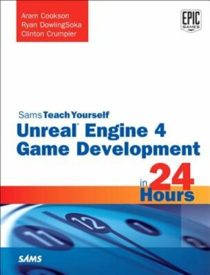 Unreal Engine 4 Game Development in 24 Hours, Sams Teach Yourself by Cookson