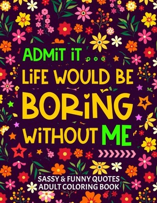 Sassy and Funny Quotes Adult Coloring Book: Admit it Life Would Be Boring...